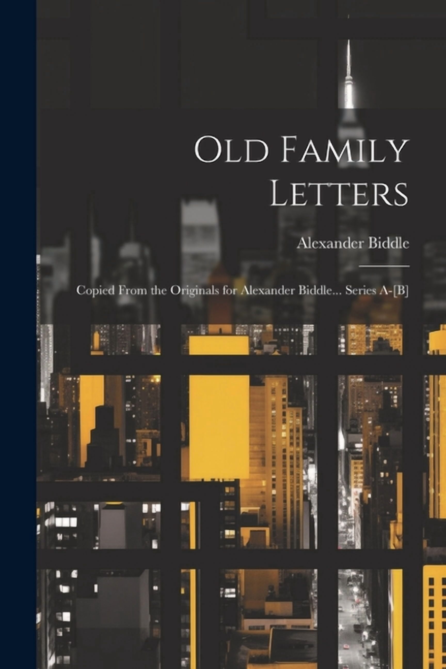 Old Family Letters: Copied From the Originals for Alexander Biddle ...