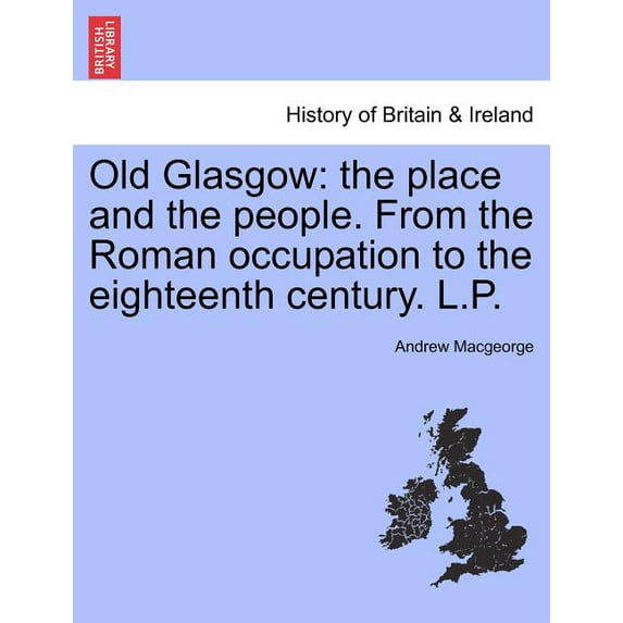 Old Glasgow: The Place and the People. from the Roman Occupation to the Eighteenth Century. L.P. Paperback