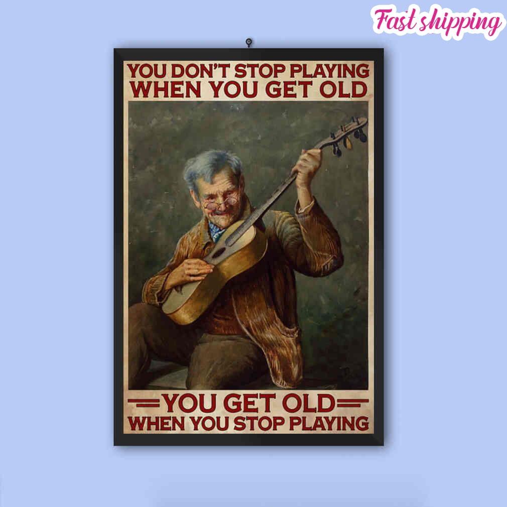Old Man You Don't Stop Playing Guitar When You Get Old poster Prints ...