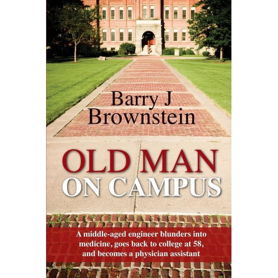 Old Man On Campus: A middle-aged engineer blunders into medicine, goes back to college at 58, and (Paperback) by Barry J Brownstein