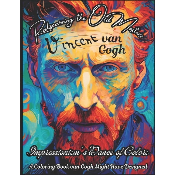 Old Masters Freshly Thought - Art Legends Coloring Books: Rediscovering the Old Masters: van Gogh - Impressionism's Dance of Colors: A Coloring Book van Gogh Might Have Designed (Paperback)
