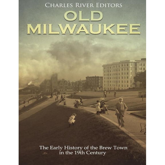 Old Milwaukee: The Early History of Brew Town in the 19th Century (Paperback) by Charles River