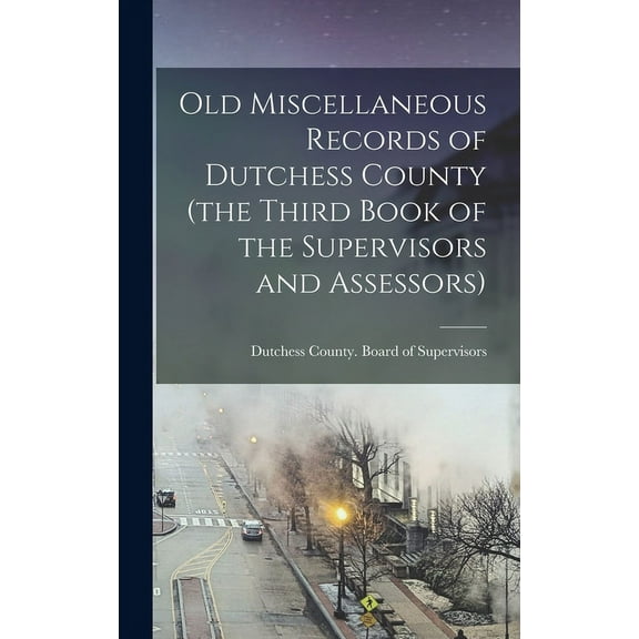 Old Miscellaneous Records of Dutchess County (the Third Book of the Supervisors and Assessors) (Hardcover)