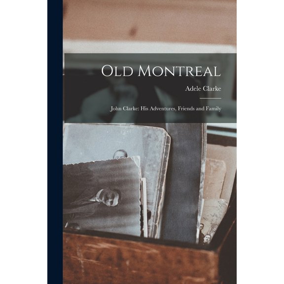 Old Montreal: John Clarke: His Adventures, Friends and Family, (Paperback)
