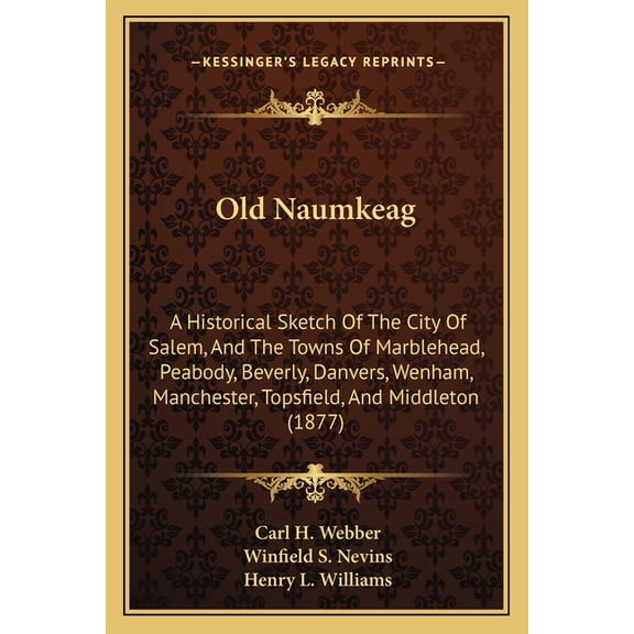 Old Naumkeag : A Historical Sketch Of The City Of Salem, And The Towns Of Marblehead, Peabody, Beverly, Danvers, Wenham, Manchester, Topsfield, And Middleton (1877) (Paperback)
