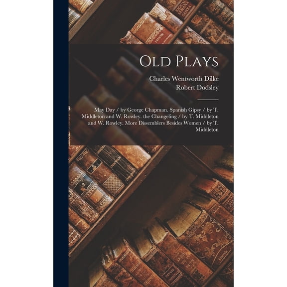 Old Plays: May Day / by George Chapman. Spanish Gipsy / by T. Middleton and W. Rowley. the Changeling / by T. Middleton , (Hardcover)