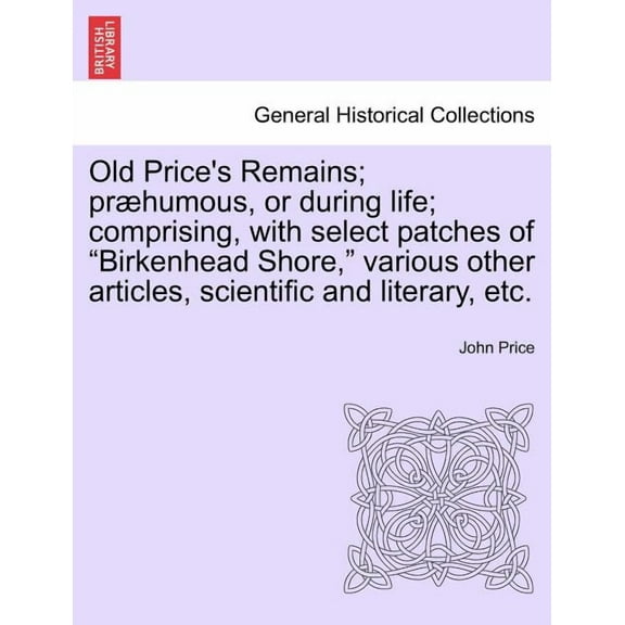 Old Price's Remains; prhumous, or during life; comprising, with select patches of "Birkenhead Shore," various other articles, scientific and literary, etc. (Paperback)