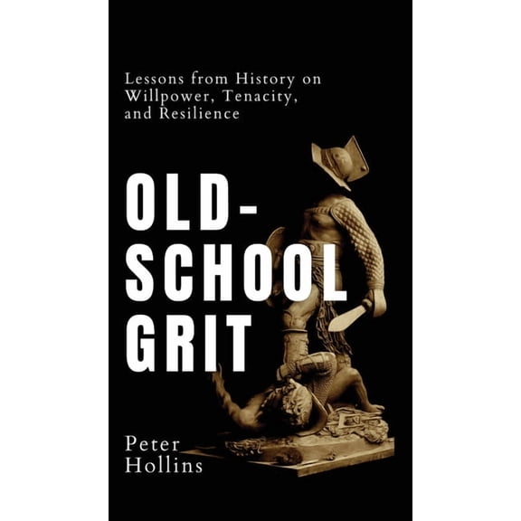 Old-School Grit: Lessons from History on Willpower, Tenacity, and Resilience, (Hardcover)