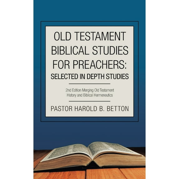 Old Testament Biblical Studies for Preachers : Selected in Depth Studies: Merging Old Testament History and Biblical Hermeneutics