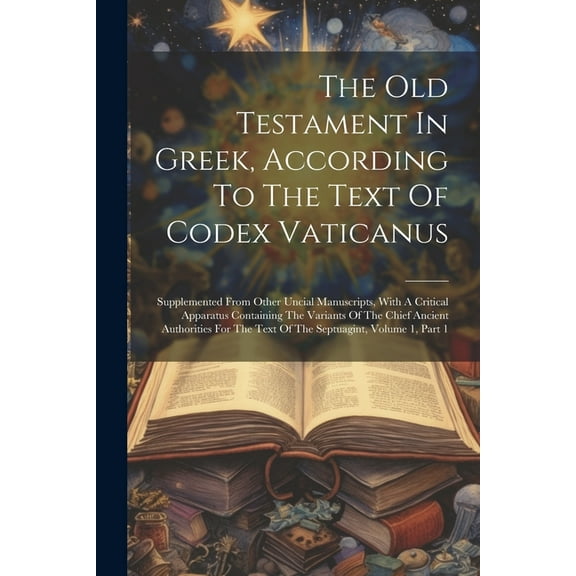 The Old Testament In Greek, According To The Text Of Codex Vaticanus: Supplemented From Other Uncial Manuscripts, With A Critical Apparatus Containing