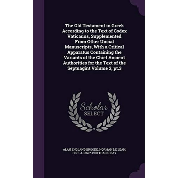 The Old Testament in Greek According to the Text of Codex Vaticanus, Supplemented from Other Uncial Manuscripts, with a Critical Apparatus Containing . for the Text of the Septuagint Vol 1341106764