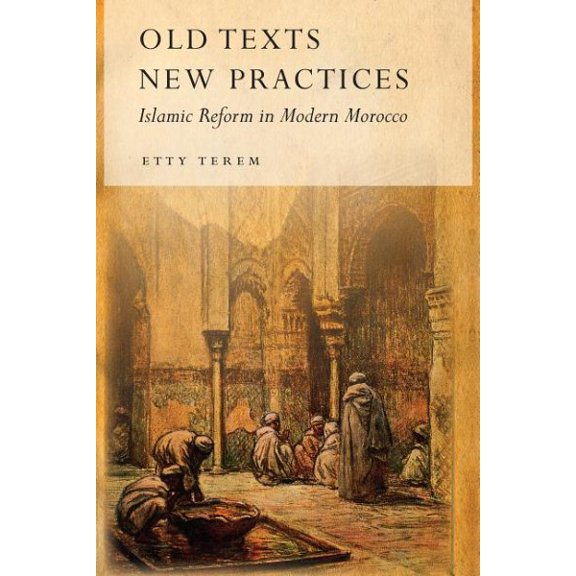 Old Texts, New Practices : Islamic Reform in Modern Morocco (Hardcover)