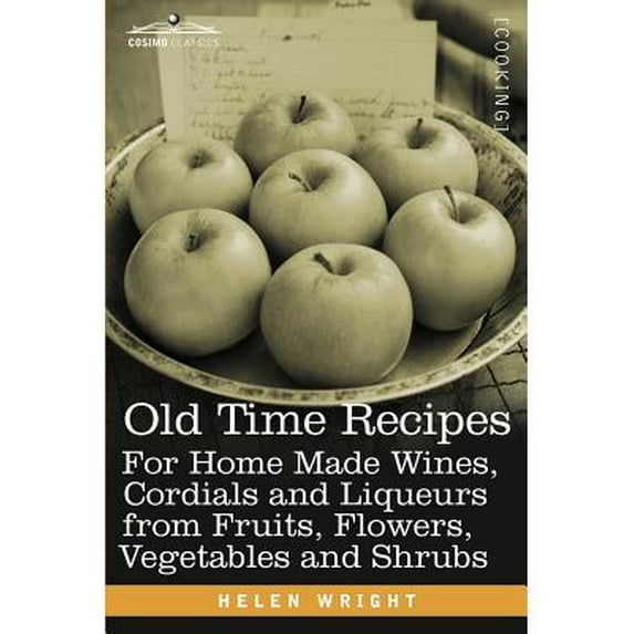 Old Time Recipes for Home Made Wines, Cordials and Liqueurs from Fruits, Flowers, Vegetables and Shrubs (Paperback)