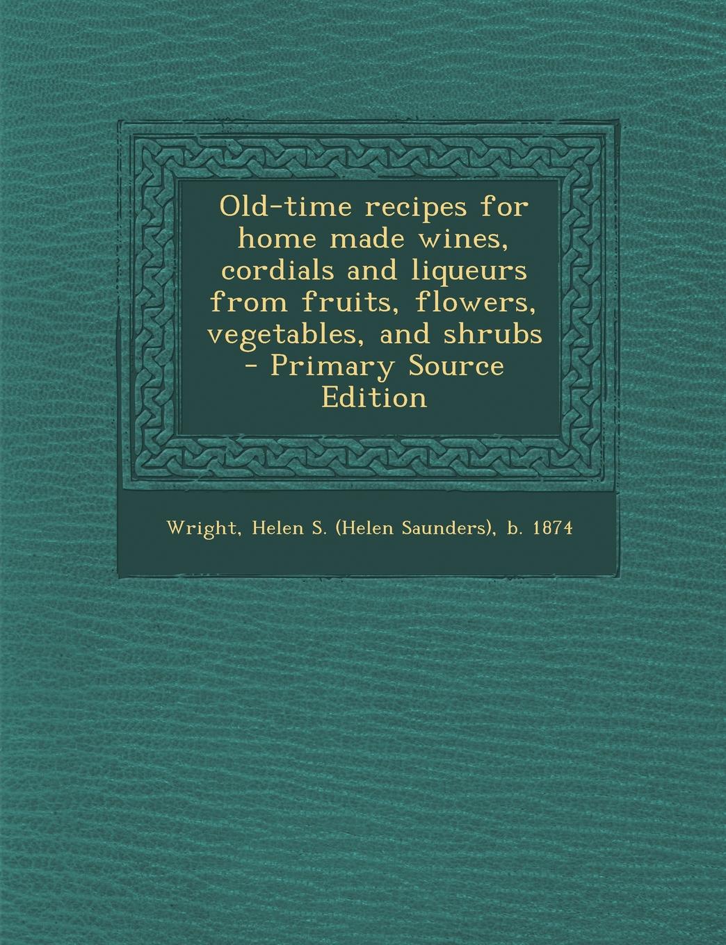 Old-Time Recipes for Home Made Wines, Cordials and Liqueurs from Fruits, Flowers, Vegetables, and Shrubs - Primary Source Edition Paperback