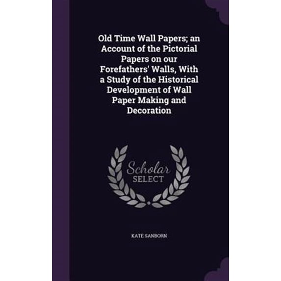 Old Time Wall Papers; an Account of the Pictorial Papers on our Forefathers' Walls, With a Study of the Historical Development of Wall Paper Making and Decoration (Hardcover)