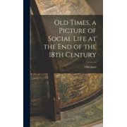 Old Times, a Picture of Social Life at the End of the 18th Century, Hardcover