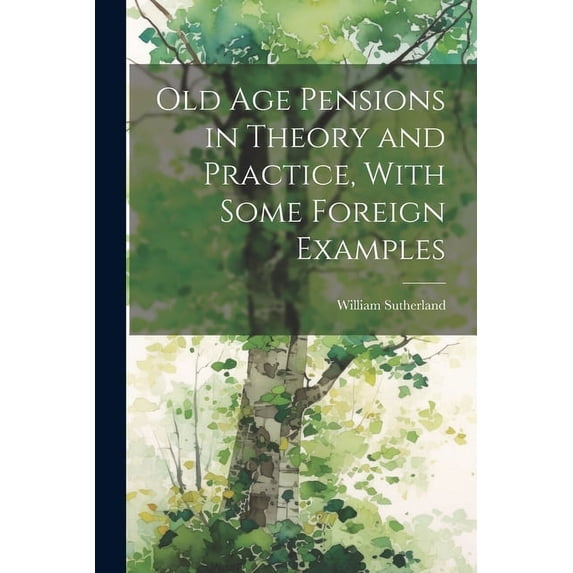 Old age Pensions in Theory and Practice, With Some Foreign Examples (Paperback)