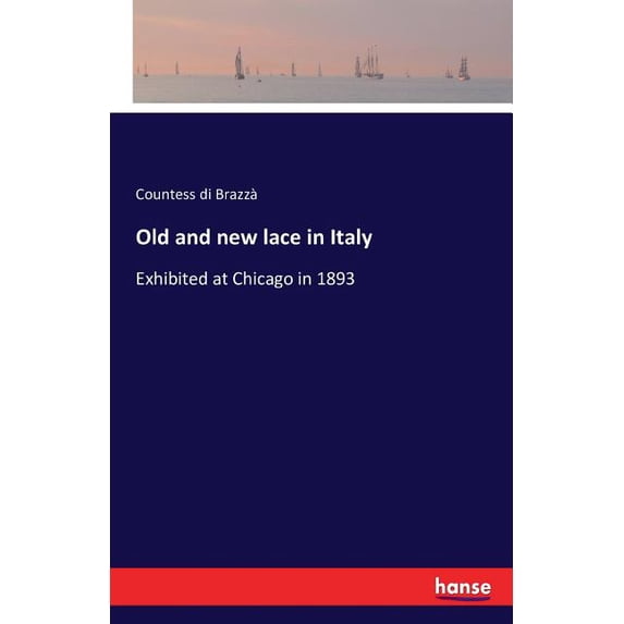 Old and new lace in Italy: Exhibited at Chicago in 1893, (Paperback)