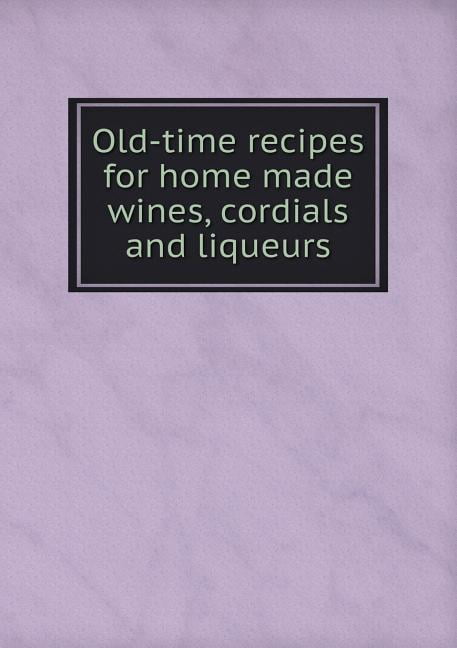 Old-time recipes for home made wines, cordials and liqueurs (Paperback)