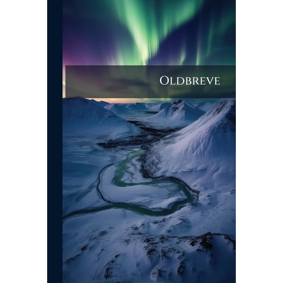 Oldbreve : Til Kundskab Om Norges Indre Og Ydre Forhold, Sprog, Slaegter, Saeder, Lovgivning Og Rettergang I Middelalderen (Paperback)