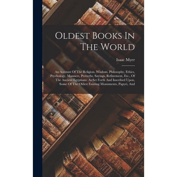 Oldest Books In The World: An Account Of The Religion, Wisdom, Philosophy, Ethics, Psychology, Manners, Proverbs, Saying, (Hardcover)