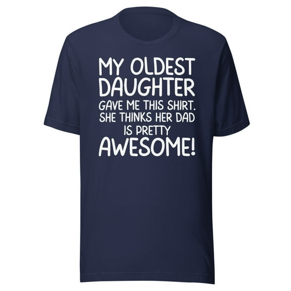 My Oldest Daughter Gave Me This Shirt, She Thinks Her Dad Is Pretty Awesome, Unisex, Dad Gifts, Father's Day, Awesome Oldest Daughter Shirt (Navy, 3XL)