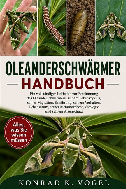 OleanderschwÃ¤rmer-Handbuch: Ein vollstÃ¤ndiger Leitfaden zur Bestimmung des OleanderschwÃ¤rmers, seinem Lebenszyklus, sein, (Paperback)