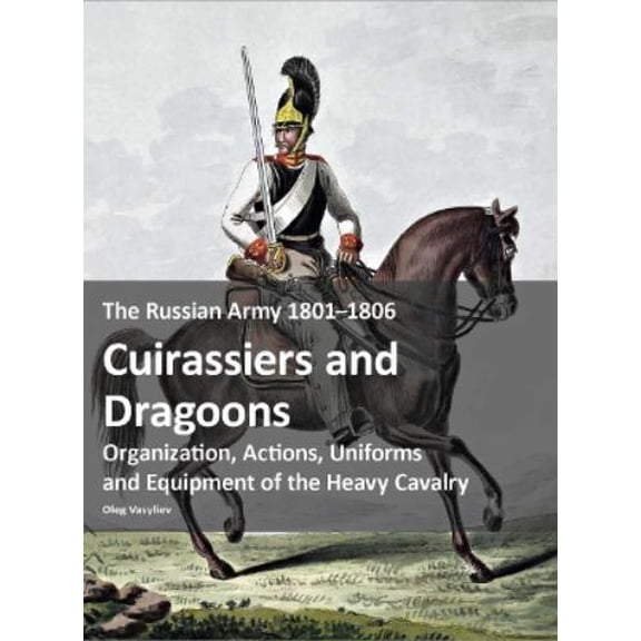 Oleg Vasyliev The Russian Army 18011806: Cuirassiers and Dragoons (Paperback)