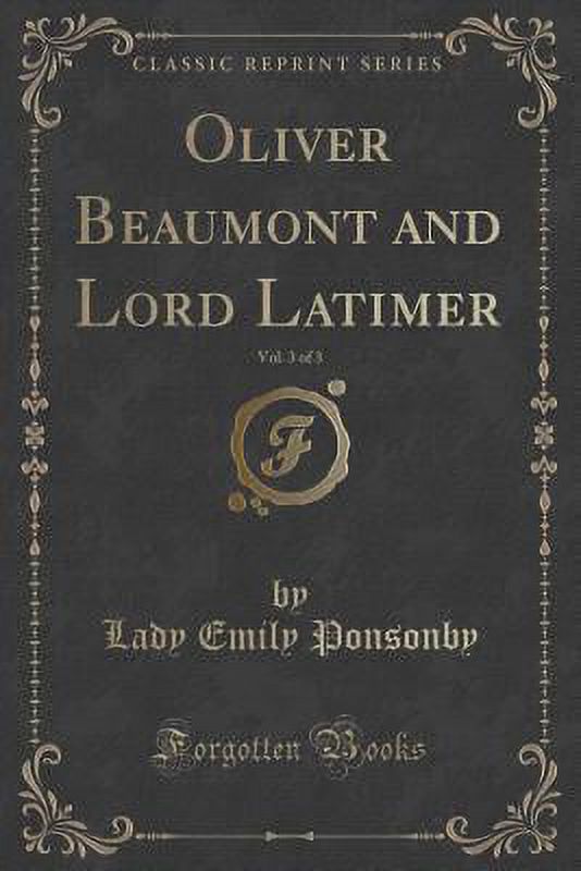 Oliver Beaumont and Lord Latimer, Vol. 3 of 3 (Classic Reprint)