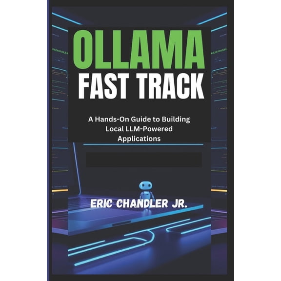 Ollama Fast Track: A Hands-On Guide to Building Local LLM-Powered Applications, (Paperback)