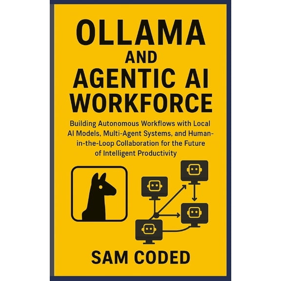 Ollama and Agentic AI Workforce: Building Autonomous Workflows with Local AI Models, Multi-Agent Systems, and Human-in-t, (Paperback)