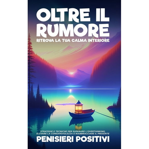 Oltre il Rumore: Ritrova la Tua Calma Interiore: Strategie e Tecniche per Superare l'Overthinking, Elevare la Consa, (Hardcover)