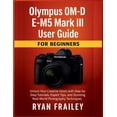 thumbnail image 1 of Olympus OM-D E-M5 Mark III User Guide for Beginners: Unlock Your Creative Vision with Step-by-Step Tutorials, Expert Tip, (Paperback), 1 of 1
