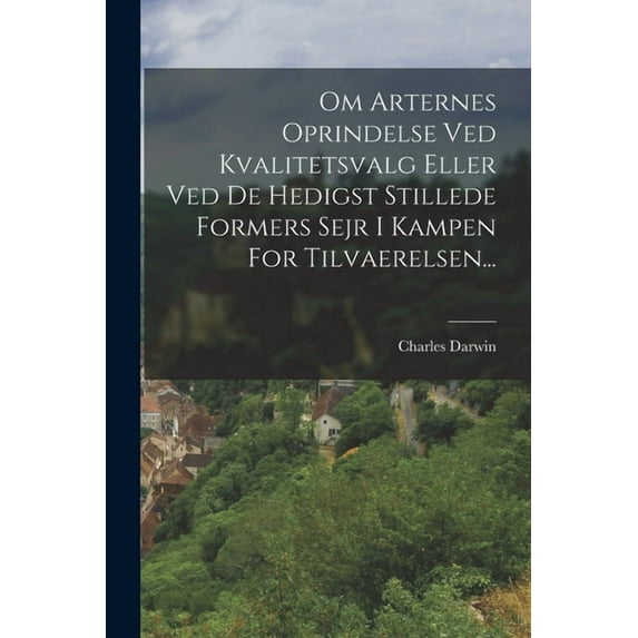 Om Arternes Oprindelse Ved Kvalitetsvalg Eller Ved De Hedigst Stillede Formers Sejr I Kampen For Tilvaerelsen..., (Paperback)