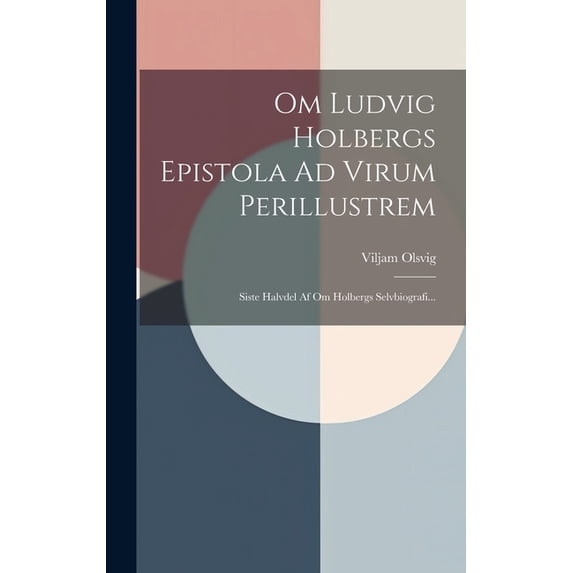 Om Ludvig Holbergs Epistola Ad Virum Perillustrem: Siste Halvdel Af Om Holbergs Selvbiografi... (Hardcover)
