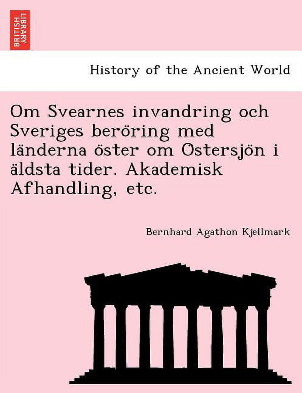 BERNHARD AGATHON KJELLMARK Om Svearnes Invandring Och Sveriges Bero Ring Med La Nderna O Ster Om O Stersjo N I a Ldsta Tider. Akademisk Afhandling, Etc. (Paperback)