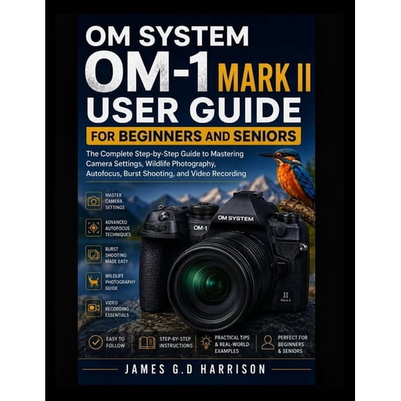 Om System Om-1 Mark II User Guide for Beginners and Seniors: The Complete Step-by-Step Guide to Mastering Camera Setting, (Paperback)