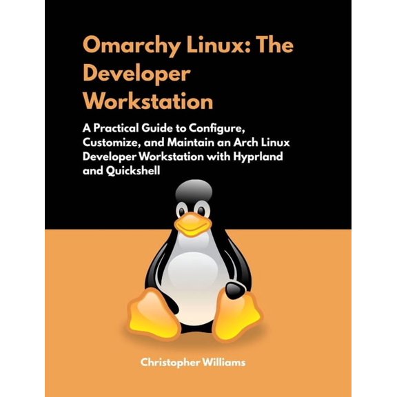 Omarchy Linux: The Developer Workstation: A Practical Guide to Configure, Customize, and Maintain an Arch Linux Develope, (Paperback)