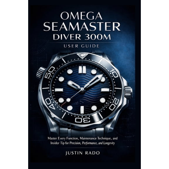 Omega Watches Guide Omega Seamaster Diver 300M User Guide: Master Every Function, Maintenance Technique, and Insider Tip for Precision, Perf, Book 1, (Paperback)