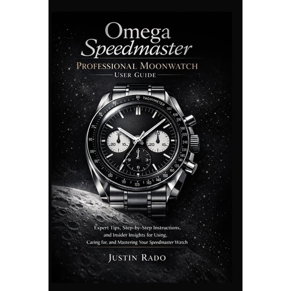 Omega Watches Guide Omega Speedmaster Professional Moonwatch User Guide: Expert Tips, Step-by-Step Instructions, and Insider Insights for Us, Book 4, (Paperback)