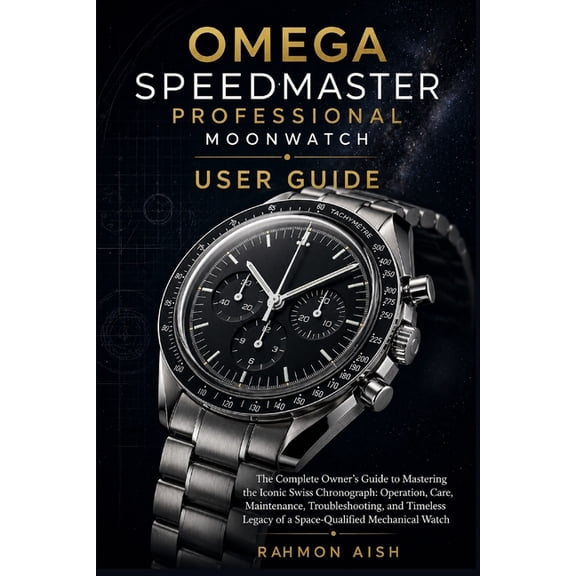 Luxury Watch User Guide Omega Speedmaster Professional Moonwatch User Guide: The Complete Owner's Guide to Mastering the Iconic Swiss Chronograp, Book 9, (Paperback)