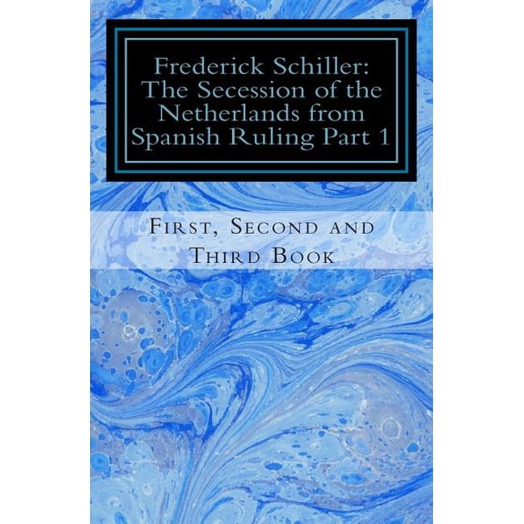 The Schiller Translations: Frederick Schiller: The Secession of the Netherlands from Spanish Ruling Part 1 (Paperback)