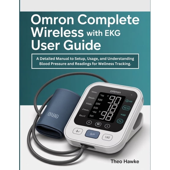 Omron Complete Wireless with EKG User Guide: A Detailed Manual to Setup, Usage, and Understanding Blood Pressure and EKG, (Paperback)