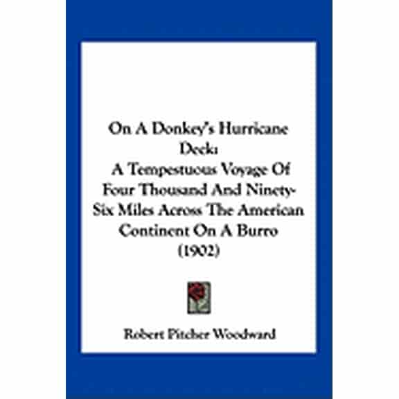 On A Donkey's Hurricane Deck : A Tempestuous Voyage Of Four Thousand And Ninety-Six Miles Across The American Continent On A Burro (1902) (Paperback)