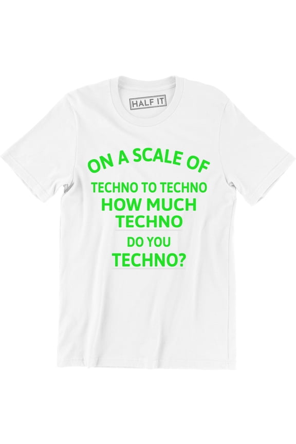 On A Scale Of Techno To Techno How Much Techno Do You Techno Funny Slogan Music T-Shirt