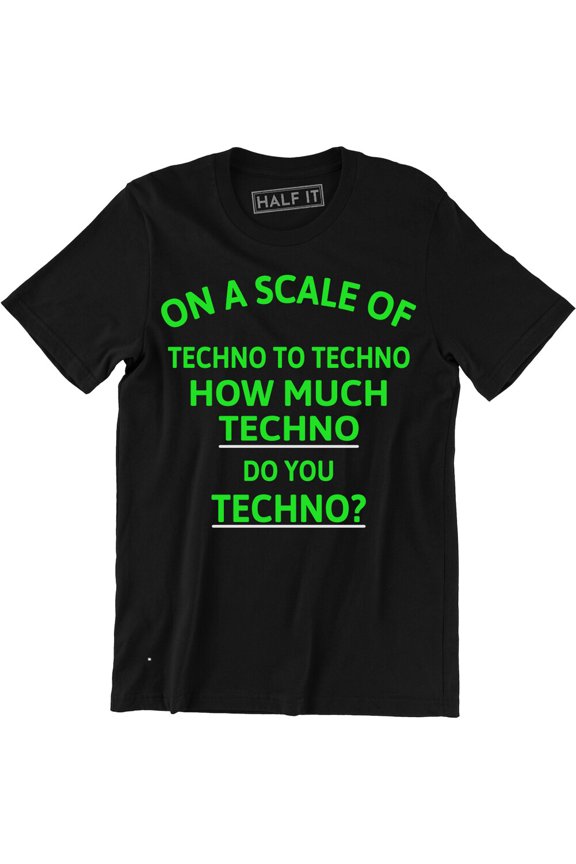 On A Scale Of Techno To Techno How Much Techno Do You Techno Slogan Music All Size S-5XL