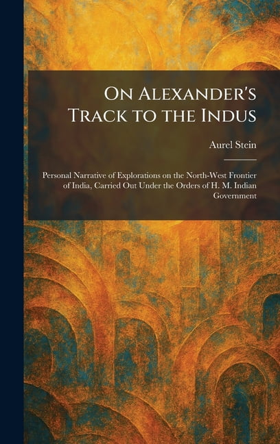 On Alexander's Track to the Indus: Personal Narrative of Explorations on the North-West Frontier of India, Carried Out U, (Hardcover)
