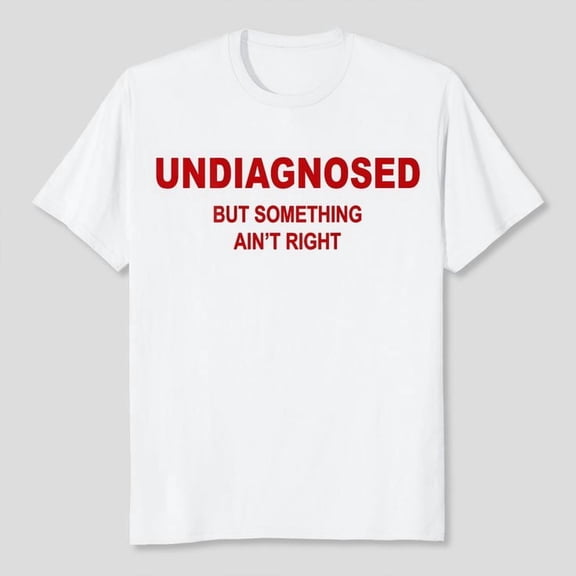 (On Back) Undiagnosed But Something Ain't Right Funny Saying T-Shirt