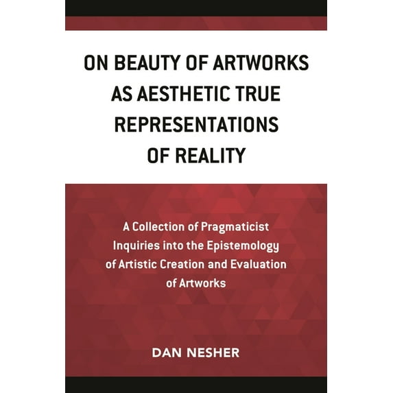 On Beauty of Artworks as Aesthetic True Representations of Reality: A Collection of Pragmaticist Inquires into the Epist, (Paperback)