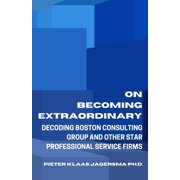 On Becoming Extraordinary Decoding Boston Consulting Group and other Star Professional Service Firms Paperback